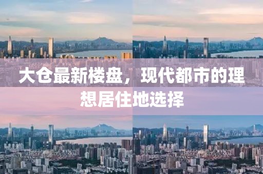 大仓最新楼盘，现代都市的理想居住地选择