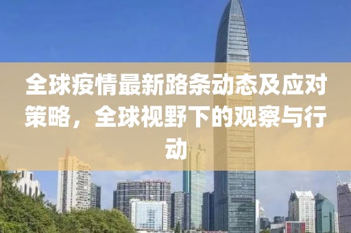 全球疫情最新路条动态及应对策略，全球视野下的观察与行动