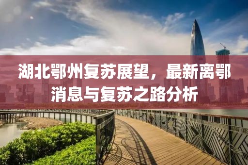 湖北鄂州复苏展望，最新离鄂消息与复苏之路分析
