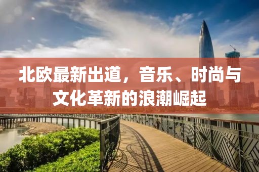 北欧最新出道，音乐、时尚与文化革新的浪潮崛起
