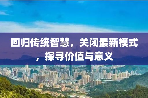 回归传统智慧，关闭最新模式，探寻价值与意义