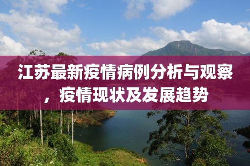 江苏最新疫情病例分析与观察，疫情现状及发展趋势