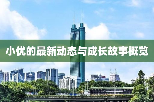 小优的最新动态与成长故事概览