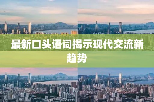 最新口头语词揭示现代交流新趋势