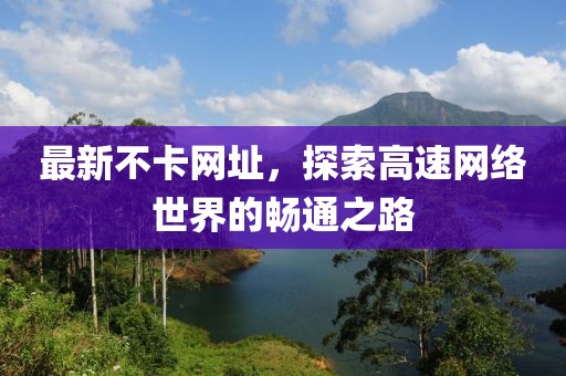 最新不卡网址，探索高速网络世界的畅通之路