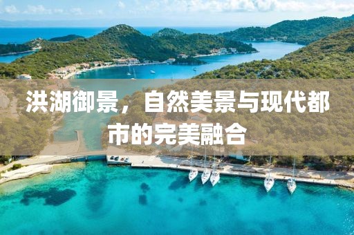 洪湖御景，自然美景与现代都市的完美融合