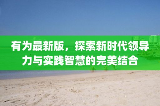 有为最新版，探索新时代领导力与实践智慧的完美结合