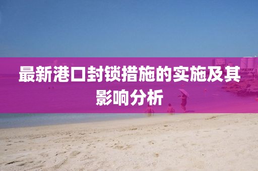 最新港口封锁措施的实施及其影响分析