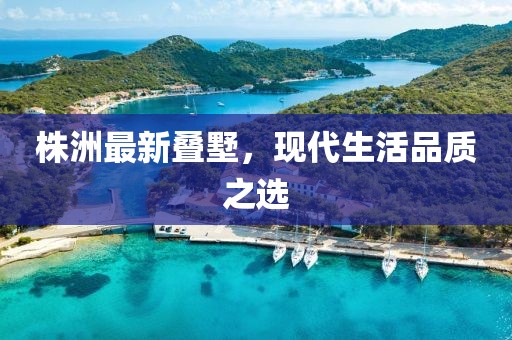 株洲最新叠墅，现代生活品质之选