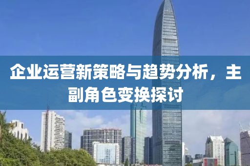 企业运营新策略与趋势分析，主副角色变换探讨