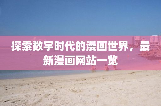 探索数字时代的漫画世界，最新漫画网站一览