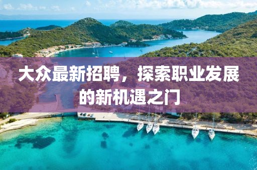大众最新招聘，探索职业发展的新机遇之门