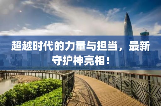 超越时代的力量与担当，最新守护神亮相！