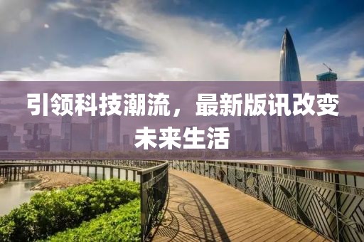 引领科技潮流，最新版讯改变未来生活