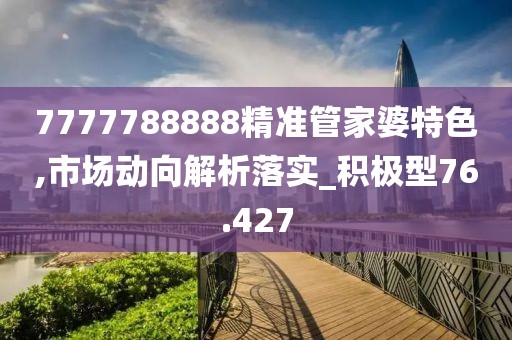 7777788888精准管家婆特色,市场动向解析落实_积极型76.427