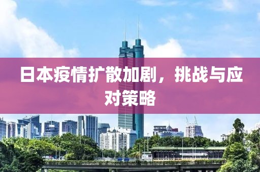日本疫情扩散加剧，挑战与应对策略