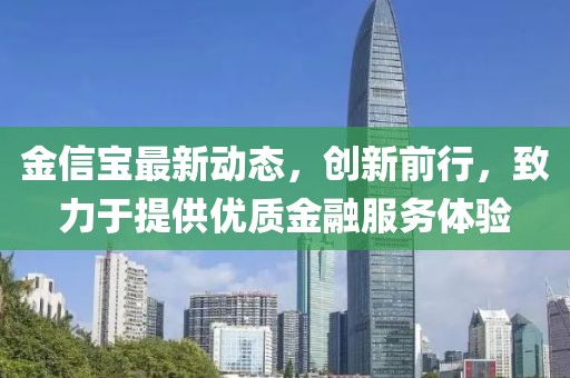 金信宝最新动态，创新前行，致力于提供优质金融服务体验