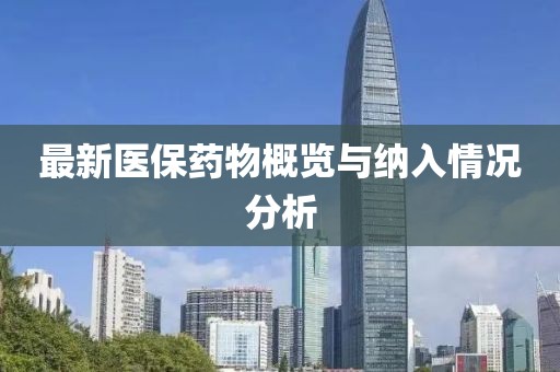 最新医保药物概览与纳入情况分析