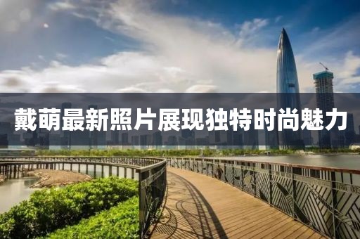 戴萌最新照片展现独特时尚魅力
