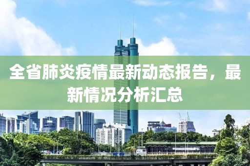 全省肺炎疫情最新动态报告，最新情况分析汇总