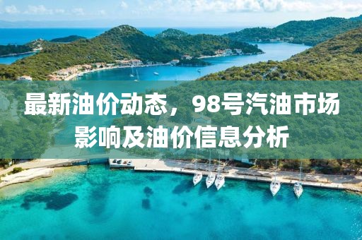 最新油价动态，98号汽油市场影响及油价信息分析
