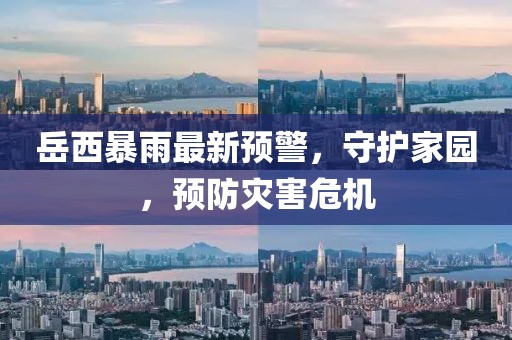 岳西暴雨最新预警，守护家园，预防灾害危机