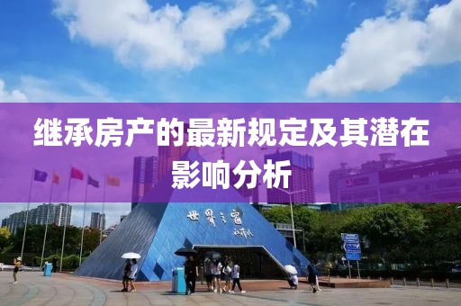 继承房产的最新规定及其潜在影响分析