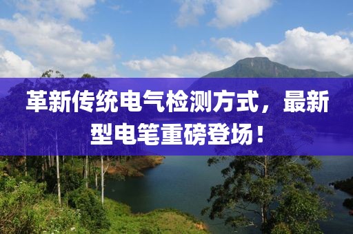 革新传统电气检测方式，最新型电笔重磅登场！