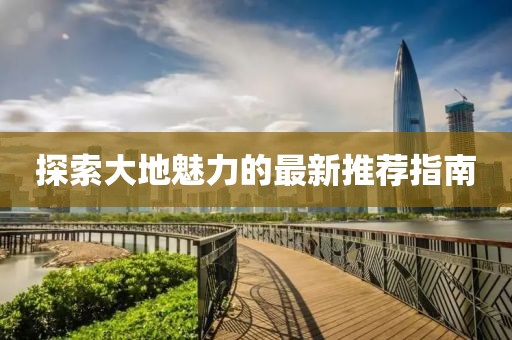 探索大地魅力的最新推荐指南