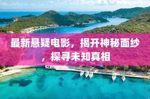 最新悬疑电影，揭开神秘面纱，探寻未知真相