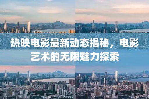 热映电影最新动态揭秘，电影艺术的无限魅力探索