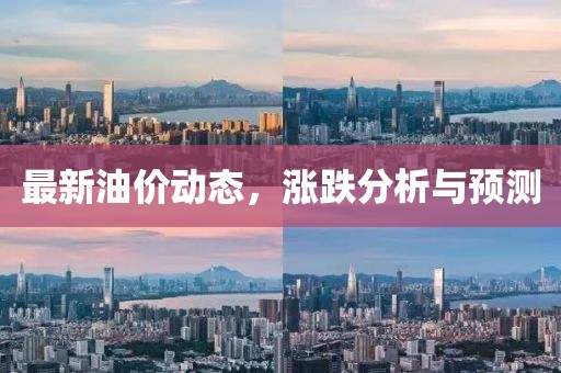 最新油价动态，涨跌分析与预测