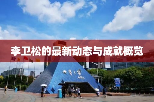 李卫松的最新动态与成就概览