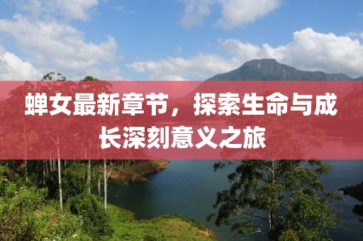 蝉女最新章节，探索生命与成长深刻意义之旅