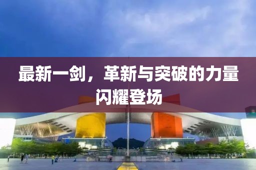 最新一剑，革新与突破的力量闪耀登场
