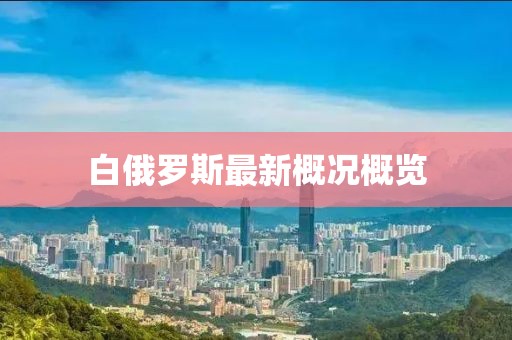 白俄罗斯最新概况概览