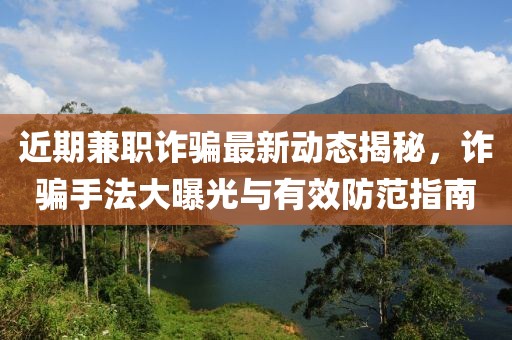 近期兼职诈骗最新动态揭秘，诈骗手法大曝光与有效防范指南