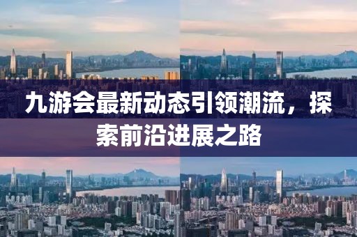 九游会最新动态引领潮流，探索前沿进展之路