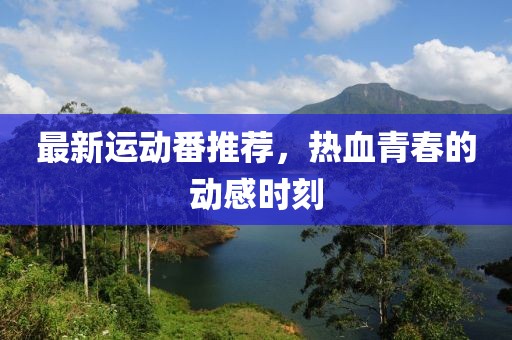 最新运动番推荐，热血青春的动感时刻