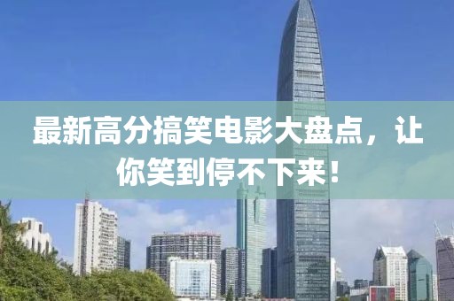 最新高分搞笑电影大盘点，让你笑到停不下来！