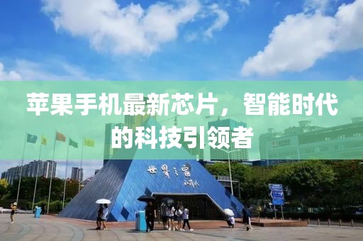 苹果手机最新芯片，智能时代的科技引领者