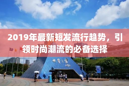 2019年最新短发流行趋势，引领时尚潮流的必备选择