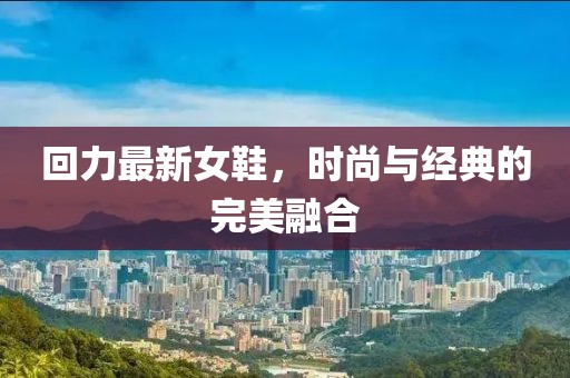 回力最新女鞋，时尚与经典的完美融合
