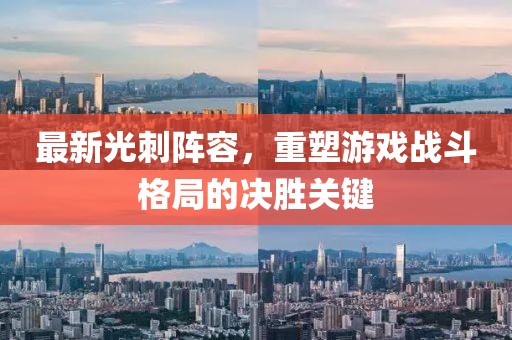 最新光刺阵容，重塑游戏战斗格局的决胜关键