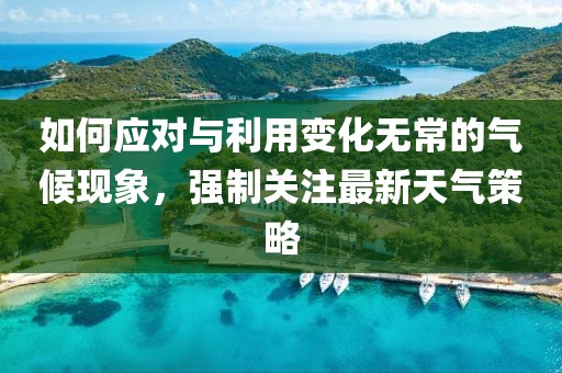 如何应对与利用变化无常的气候现象，强制关注最新天气策略