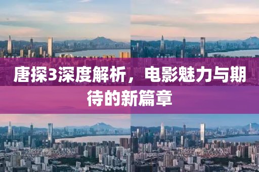 唐探3深度解析，电影魅力与期待的新篇章