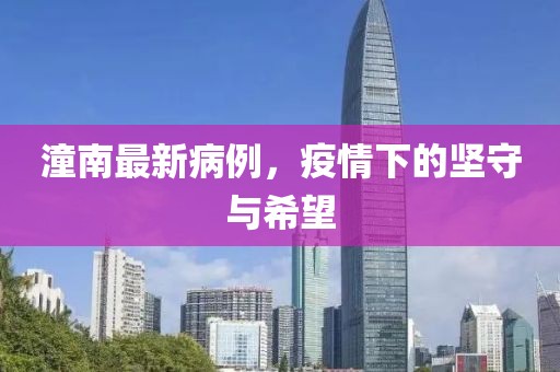 潼南最新病例，疫情下的坚守与希望