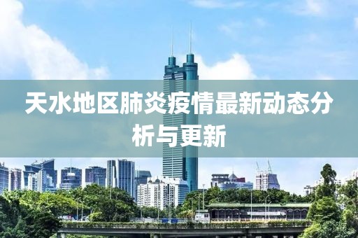 天水地区肺炎疫情最新动态分析与更新