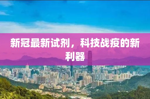 新冠最新试剂，科技战疫的新利器