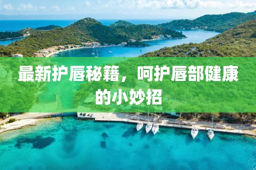 最新护唇秘籍，呵护唇部健康的小妙招